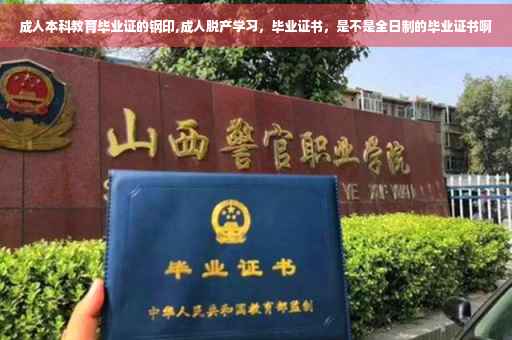成人本科教育毕业证的钢印,成人脱产学习，毕业证书，是不是全日制的毕业证书啊