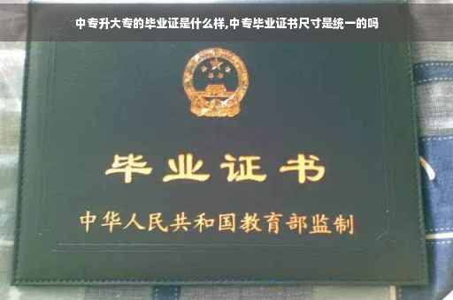 中专升大专的毕业证是什么样,中专毕业证书尺寸是统一的吗