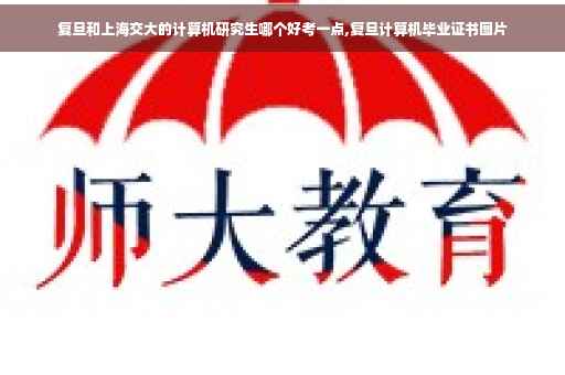 复旦和上海交大的计算机研究生哪个好考一点,复旦计算机毕业证书图片