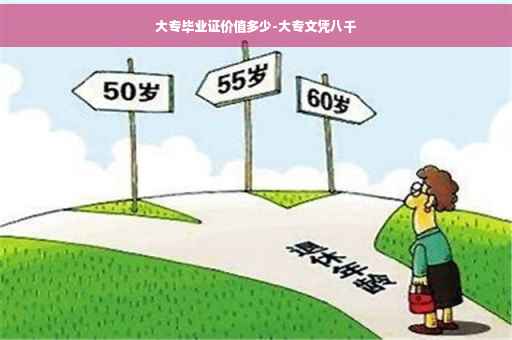 大专毕业证价值多少-大专文凭八千