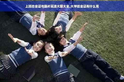 上班毕业证书图片高清大图大全,大学结业证有什么用