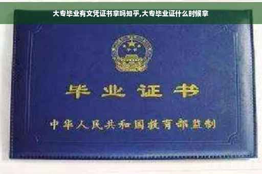 大专毕业有文凭证书拿吗知乎,大专毕业证什么时候拿