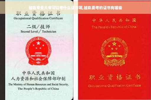 城轨专业大专可以考什么证书呢,城轨要考的证书有哪些