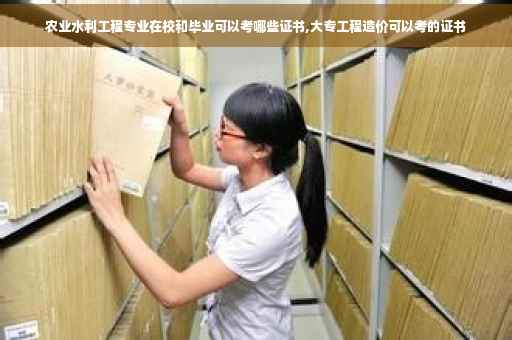 农业水利工程专业在校和毕业可以考哪些证书,大专工程造价可以考的证书