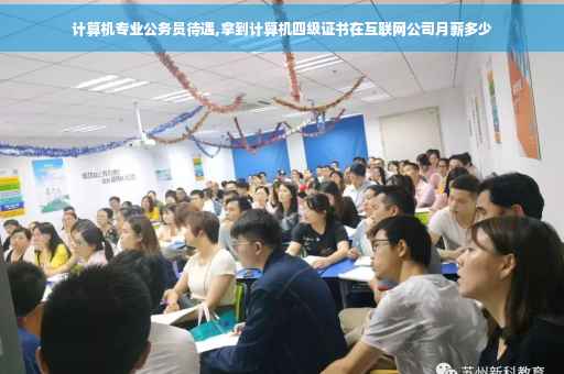 计算机专业公务员待遇,拿到计算机四级证书在互联网公司月薪多少