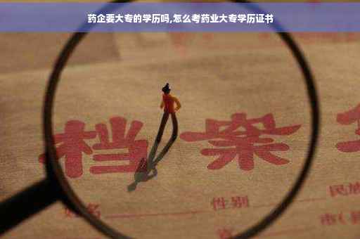 药企要大专的学历吗,怎么考药业大专学历证书
