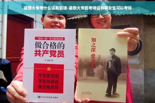 函授大专考什么证有前途-函数大专能考啥证书啊女生可以考吗