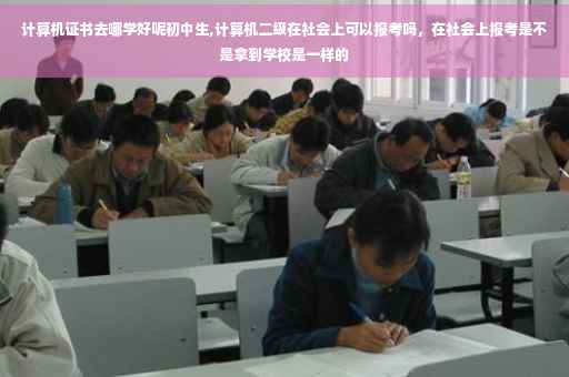 计算机证书去哪学好呢初中生,计算机二级在社会上可以报考吗，在社会上报考是不是拿到学校是一样的