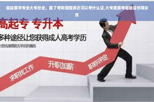 临床医学专业大专毕业，除了考助理医师还可以考什么证,大专里要考哪些证书呢女生