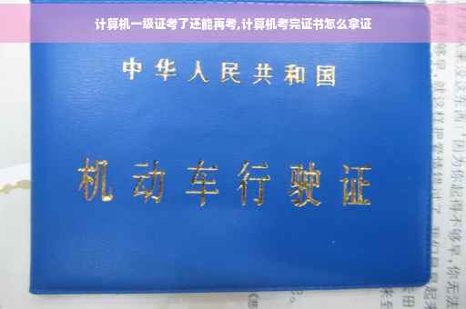 计算机一级证考了还能再考,计算机考完证书怎么拿证