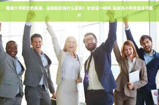 暨南大学和它的珠海、深圳校区有什么区别？毕业证一样吗,深圳市小学毕业证书图片