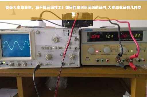 我是大专毕业生，算不算高级技工？如何能拿到更高级的证书,大专毕业证有几种类型
