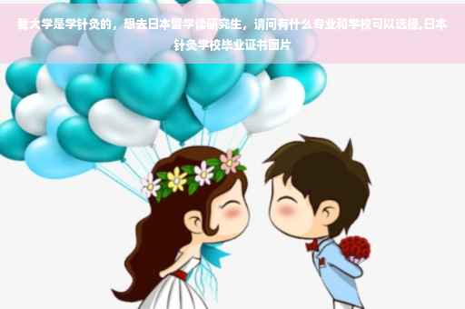 我大学是学针灸的，想去日本留学读研究生，请问有什么专业和学校可以选择,日本针灸学校毕业证书图片