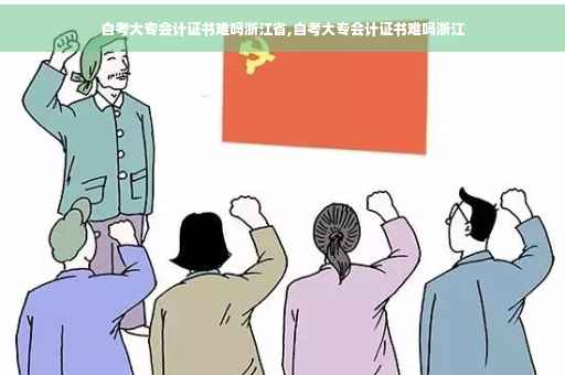 自考大专会计证书难吗浙江省,自考大专会计证书难吗浙江