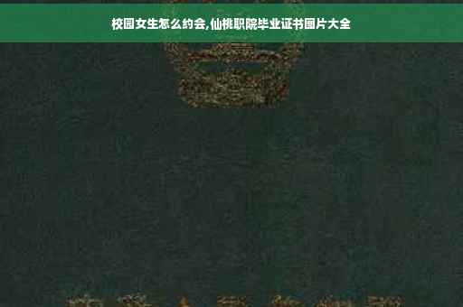 校园女生怎么约会,仙桃职院毕业证书图片大全
