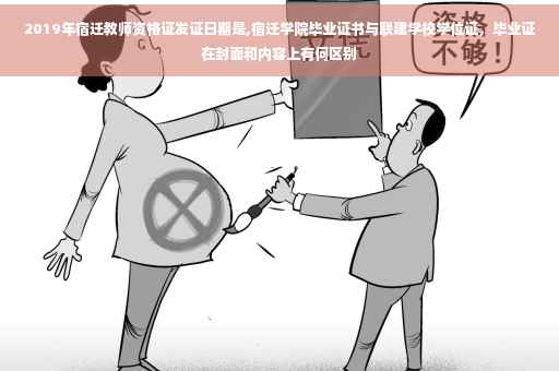 2019年宿迁教师资格证发证日期是,宿迁学院毕业证书与联建学校学位证，毕业证在封面和内容上有何区别