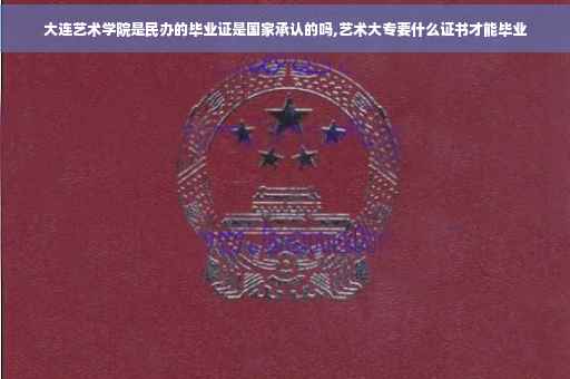 大连艺术学院是民办的毕业证是国家承认的吗,艺术大专要什么证书才能毕业