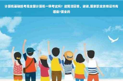计算机基础统考是全国计算机一级考试吗？请简洁回答，谢谢,国家职业资格证书有哪些?要全的