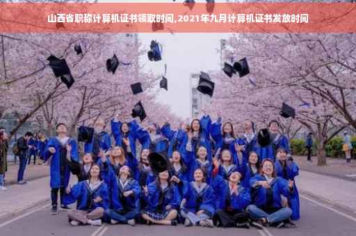 山西省职称计算机证书领取时间,2021年九月计算机证书发放时间