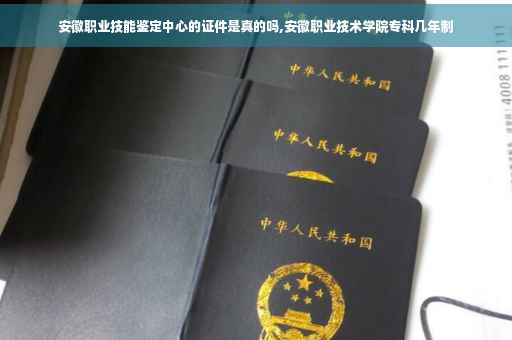 安徽职业技能鉴定中心的证件是真的吗,安徽职业技术学院专科几年制