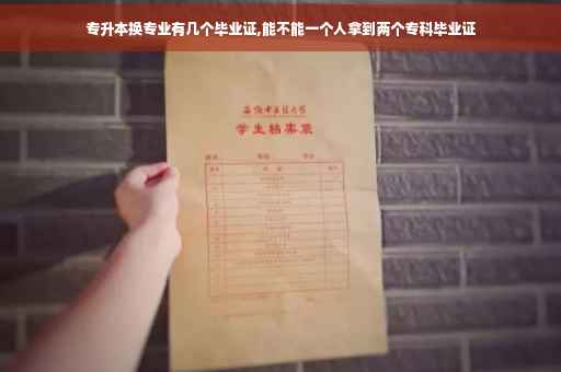 专升本换专业有几个毕业证,能不能一个人拿到两个专科毕业证
