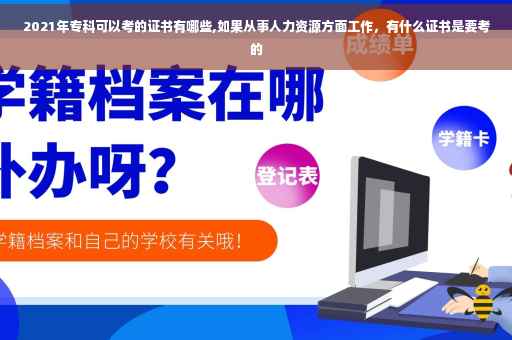2021年专科可以考的证书有哪些,如果从事人力资源方面工作，有什么证书是要考的