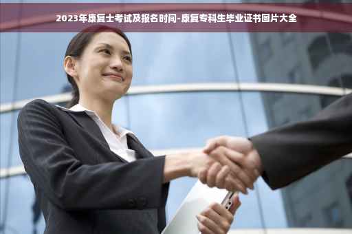 2023年康复士考试及报名时间-康复专科生毕业证书图片大全