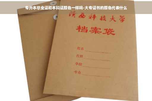 专升本毕业证和本科证颜色一样吗-大专证书的颜色代表什么
