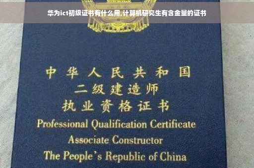 华为ict初级证书有什么用,计算机研究生有含金量的证书