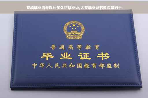 专科毕业清考以后多久给毕业证,大专毕业证书多久拿到手