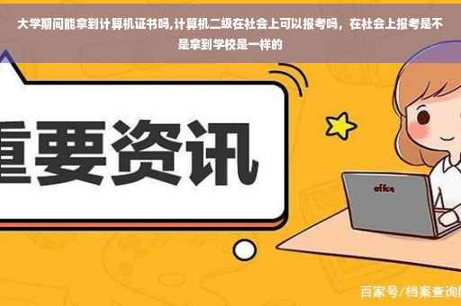 大学期间能拿到计算机证书吗,计算机二级在社会上可以报考吗，在社会上报考是不是拿到学校是一样的