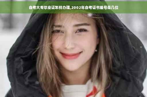 自考大专毕业证怎样办理,2002年自考证书编号是几位