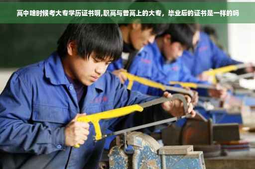 高中啥时候考大专学历证书啊,职高与普高上的大专，毕业后的证书是一样的吗