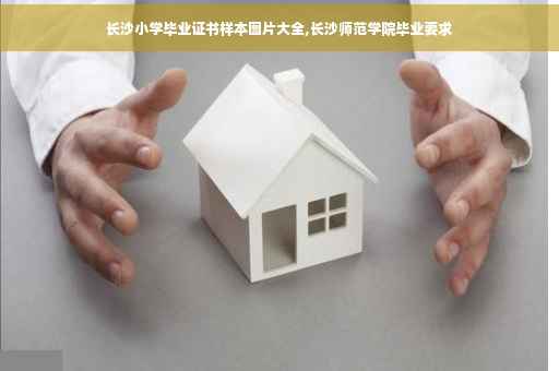 长沙小学毕业证书样本图片大全,长沙师范学院毕业要求