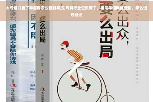 大专证书丢了学信网怎么查到学历,专科毕业证没有了，但是学信网能查到，怎么通过验证
