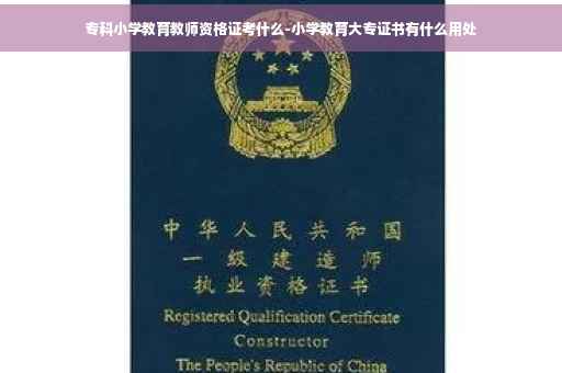 专科小学教育教师资格证考什么-小学教育大专证书有什么用处