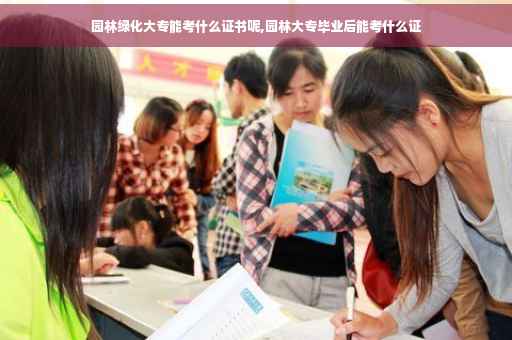 园林绿化大专能考什么证书呢,园林大专毕业后能考什么证