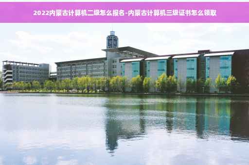 2022内蒙古计算机二级怎么报名-内蒙古计算机三级证书怎么领取