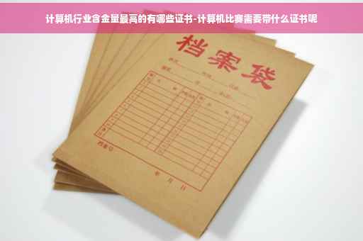 计算机行业含金量最高的有哪些证书-计算机比赛需要带什么证书呢
