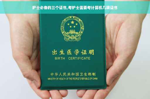 护士必备的三个证书,考护士需要考计算机几级证书