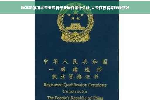医学影像技术专业专科毕业后能考什么证,大专在校得考啥证书好