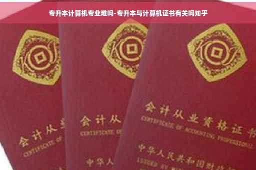 专升本计算机专业难吗-专升本与计算机证书有关吗知乎