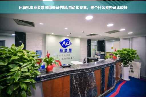 计算机专业要求考哪些证书呢,自动化专业，考个什么资格证比较好