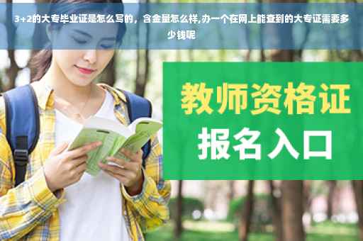 3+2的大专毕业证是怎么写的，含金量怎么样,办一个在网上能查到的大专证需要多少钱呢