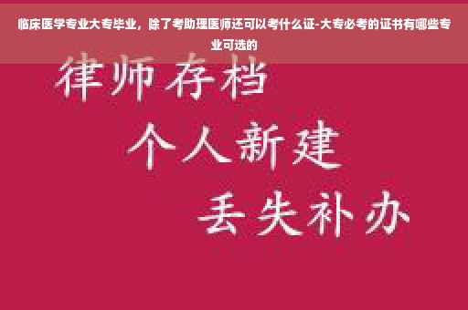 临床医学专业大专毕业，除了考助理医师还可以考什么证-大专必考的证书有哪些专业可选的