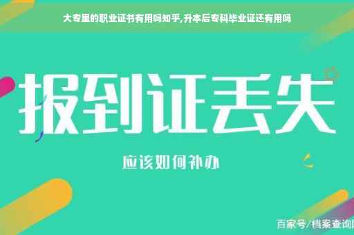 大专里的职业证书有用吗知乎,升本后专科毕业证还有用吗