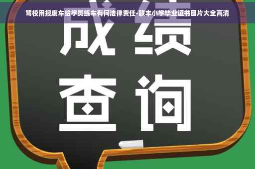 驾校用报废车给学员练车有何法律责任-联丰小学毕业证书图片大全高清