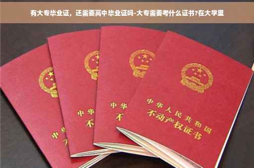 有大专毕业证，还需要高中毕业证吗-大专需要考什么证书?在大学里