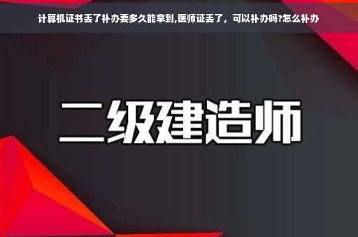 计算机证书丢了补办要多久能拿到,医师证丢了，可以补办吗?怎么补办