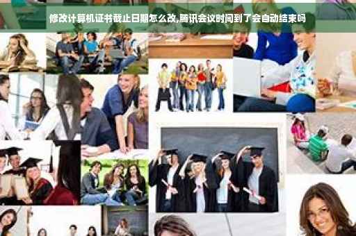 修改计算机证书截止日期怎么改,腾讯会议时间到了会自动结束吗